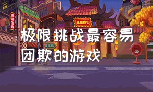 极限挑战最容易团欺的游戏