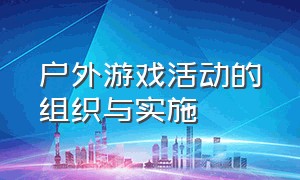 户外游戏活动的组织与实施