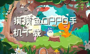 摸摸鱼OPPO手机下载（摸摸鱼oppo手机下载入口）