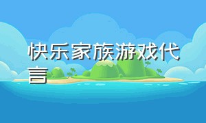 快乐家族游戏代言