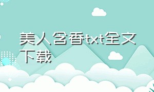 美人含香txt全文下载（美人尸香txt全集免费下载）