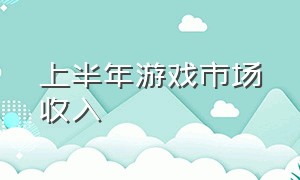 上半年游戏市场收入（游戏业半年营收超1500亿）