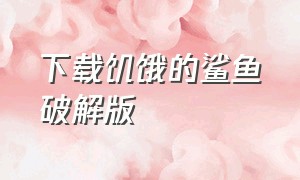 下载饥饿的鲨鱼破解版