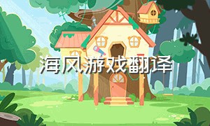 海风游戏翻译（岛风游戏翻译是免费的吗）