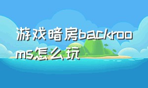 游戏暗房backrooms怎么玩