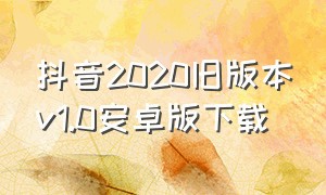 抖音2020旧版本v1.0安卓版下载