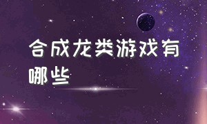 合成龙类游戏有哪些