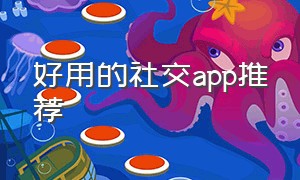 好用的社交app推荐（好用的社交app推荐下载）