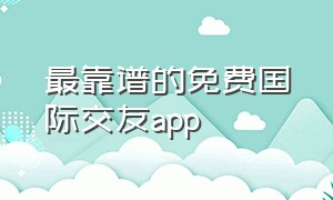 最靠谱的免费国际交友app