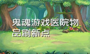 鬼魂游戏医院物品刷新点