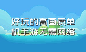 好玩的高画质单机手游无需网络