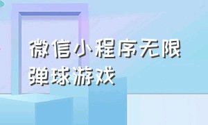 微信小程序无限弹球游戏（微信小程序游戏弹球弹满屏幕）