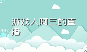 游戏人阿三的直播