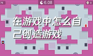 在游戏中怎么自己创造游戏