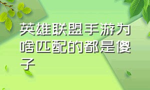 英雄联盟手游为啥匹配的都是傻子