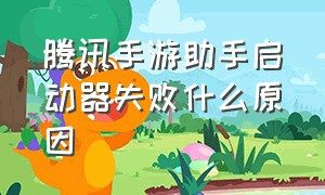 腾讯手游助手启动器失败什么原因