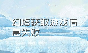 幻塔获取游戏信息失败