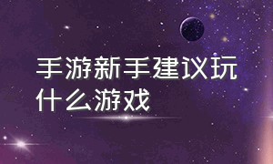 手游新手建议玩什么游戏