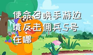 使命召唤手游边境反击佣兵5号在哪