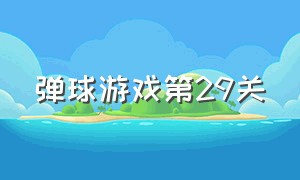 弹球游戏第29关（弹球闯关游戏介绍）