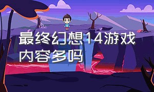 最终幻想14游戏内容多吗（最终幻想14游戏怎么样）