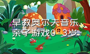 早教奥尔夫音乐亲子游戏0-3岁