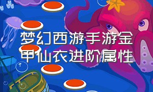 梦幻西游手游金甲仙衣进阶属性（梦幻手游金甲仙衣满级要多少精华）