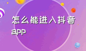 怎么能进入抖音app（抖音app从哪里进入）