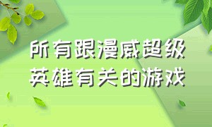 所有跟漫威超级英雄有关的游戏