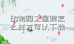 动物园之星要怎么样才可以下载