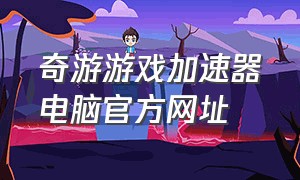 奇游游戏加速器电脑官方网址