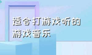 适合打游戏听的游戏音乐