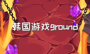 韩国游戏ground