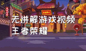 无讲解游戏视频王者荣耀（王者英耀视频解说）