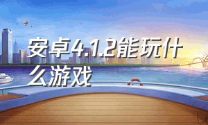 安卓4.1.2能玩什么游戏