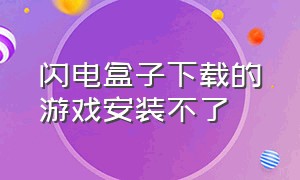 闪电盒子下载的游戏安装不了（闪电盒子上怎么下载游戏）