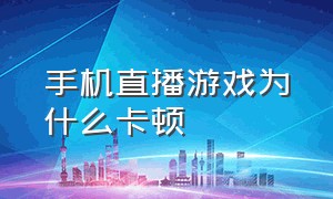 手机直播游戏为什么卡顿