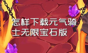 怎样下载元气骑士无限宝石版（怎样下载元气骑士无限宝石版手机）