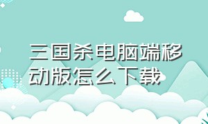 三国杀电脑端移动版怎么下载