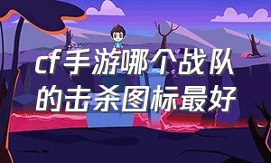 cf手游哪个战队的击杀图标最好