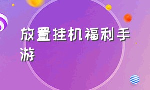 放置挂机福利手游（好玩的放置挂机手游）