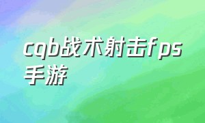 cqb战术射击fps手游（cqb射击手游2.8版本怎么联机）