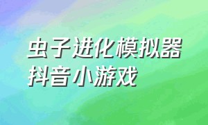 虫子进化模拟器抖音小游戏