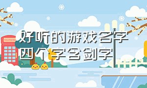 好听的游戏名字四个字含剑字（带剑字的霸气游戏名字6个字男生）