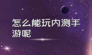 怎么能玩内测手游呢（怎么能玩内测手游呢视频）