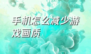 手机怎么减少游戏画质