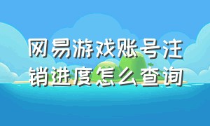 网易游戏账号注销进度怎么查询