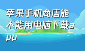 苹果手机商店能不能用电脑下载app