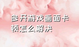 多开游戏画面卡顿怎么解决