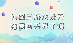 仙剑三游戏景天结局回天界了吗